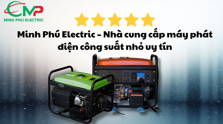 MÁY PHÁT ĐIỆN CÔNG SUẤT NHỎ: KINH NGHIỆM MUA ĐÚNG 3 Minh Phú Electric – Nhà cung cấp máy phát điện công suất nhỏ uy tín