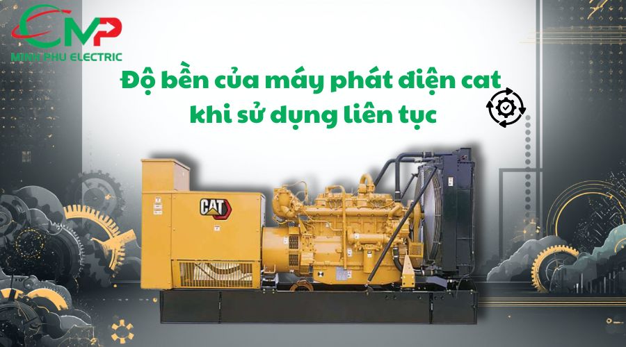 MÁY PHÁT ĐIỆN CAT CHẠY LIÊN TỤC CÓ ỔN KHÔNG? 3 Độ bền của máy phát điện cat khi sử dụng liên tục