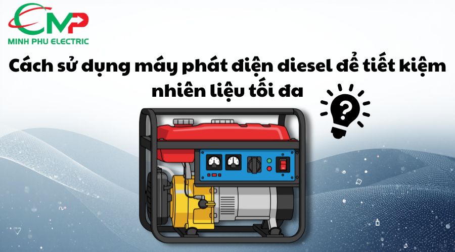 MÁY PHÁT ĐIỆN DIESEL: TIẾT KIỆM NHIÊN LIỆU KHÔNG? 3 Cách sử dụng máy phát điện diesel để tiết kiệm nhiên liệu tối đa
