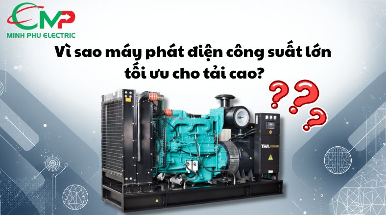 Vì sao máy phát điện công suất lớn tối ưu cho tải cao