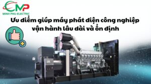 Ưu điểm giúp máy phát điện công nghiệp vận hành lâu dài và ổn định