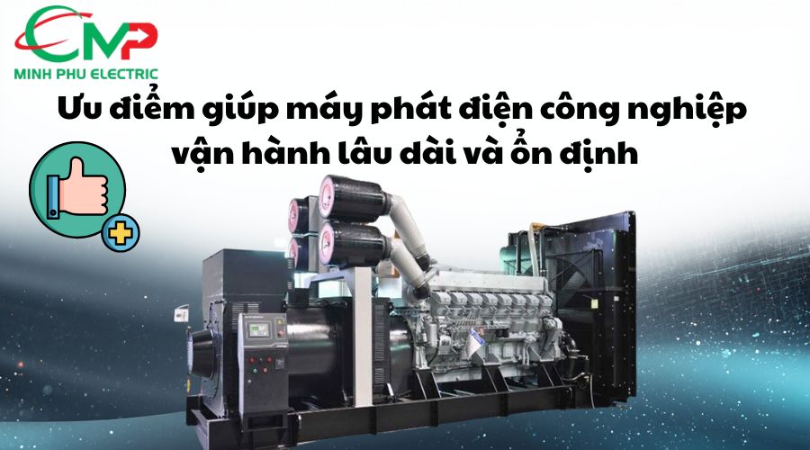 Ưu điểm giúp máy phát điện công nghiệp vận hành lâu dài và ổn định