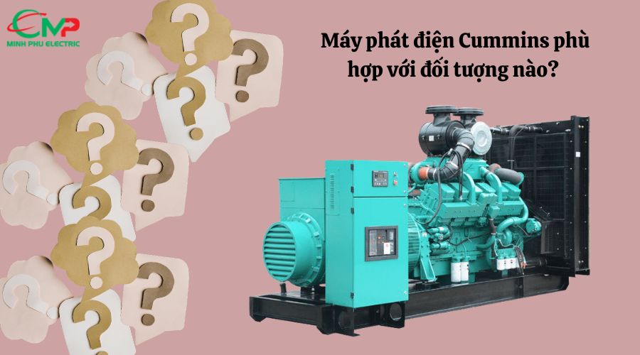 Máy phát điện Cummins phù hợp với đối tượng nào? 