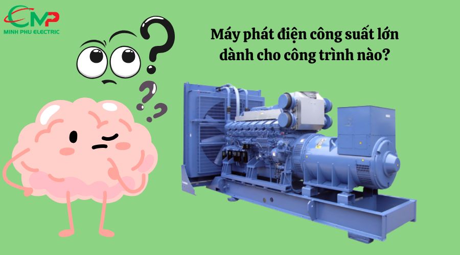 Máy phát điện công suất lớn dành cho công trình nào?